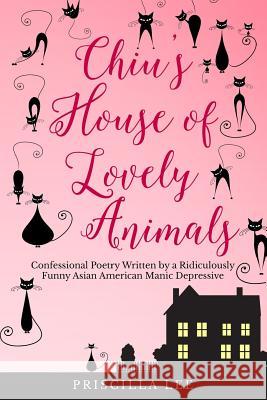 Chiu's House of Lovely Animals: Confessional Poetry Written by a Ridiculously Funny Asian American Manic Depressive Priscilla Lee 9781499521382 Createspace - książka