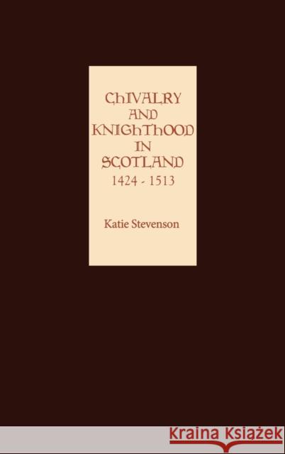 Chivalry and Knighthood in Scotland, 1424-1513 Katie Stevenson 9781843831921 Boydell Press - książka