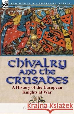 Chivalry and the Crusades: A History of the European Knights at War George Payne Rainsford James 9781782820390 Leonaur Ltd - książka