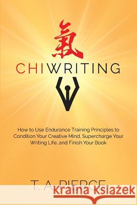 ChiWriting: How to Use Endurance Training Principles to Condition Your Creative Mind, Supercharge Your Writing Life, and Finish Yo Pierce, T. a. 9780999100509 U.S. ISBN Agency - książka