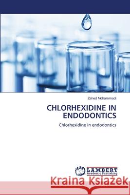 CHLORHEXIDINE IN ENDODONTICS Mohammadi, Zahed 9786207807680 LAP Lambert Academic Publishing - książka