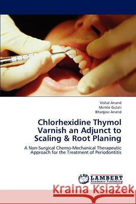 Chlorhexidine Thymol Varnish an Adjunct to Scaling & Root Planing Vishal Anand Minkle Gulati Bhargavi Anand 9783659190681 LAP Lambert Academic Publishing - książka