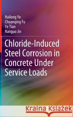 Chloride-Induced Steel Corrosion in Concrete Under Service Loads Hailong Ye Chuanqing Fu Ye Tian 9789811541070 Springer - książka