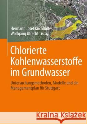 Chlorierte Kohlenwasserstoffe Im Grundwasser: Untersuchungsmethoden, Modelle Und Ein Managementplan Für Stuttgart Kirchholtes, Hermann Josef 9783658092481 Springer Vieweg - książka