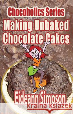 Chocoholics Series - Making Unbaked Chocolate Cakes Eideann Simpson 9781499773095 Createspace - książka