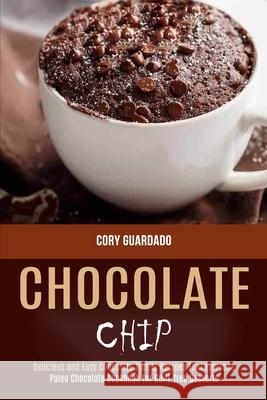 Chocolate Chip: Paleo Chocolate Cookbook for Guilt-free Desserts (Delicious and Easy Chocolate Truffle Recipes That Everyone) Cory Guardado 9781990169250 Alex Howard - książka