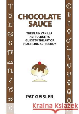 Chocolate Sauce: The Plain Vanilla Astrologer's Guide to the Art of Practicing Astrology Geisler, Pat 9781934976470 ACS Publications - książka