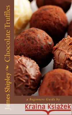 Chocolate Truffles: a beginners guide by Chef James Shipley Shipley, James 9780615667027 Not Avail - książka