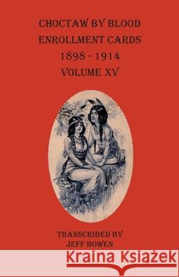 Choctaw By Blood Enrollment Cards 1898-1914 Volume XV Jeff Bowen 9781649680181 Native Study LLC - książka