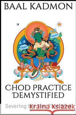 Chod Practice Demystified: Severing the Ties That Bind Baal Kadmon 9781979698986 Createspace Independent Publishing Platform - książka