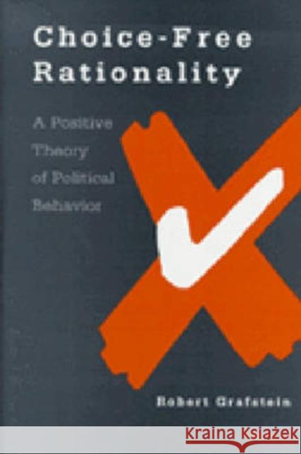 Choice-Free Rationality: A Positive Theory of Political Behavior Robert Grafstein 9780472110544 University of Michigan Press - książka