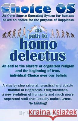 Choice OS - The Path To Homo Delectus: A step by step rational, practical and doable manual to Happiness, Enlightenment, a new evolution of humanity a Mikis Hasson 9781548664718 Createspace Independent Publishing Platform - książka