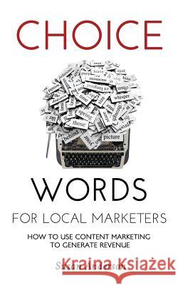 Choice Words for Local Marketers: How to Use Content Marketing to Generate Revenue Susan Anderson 9781490301150 Createspace Independent Publishing Platform - książka