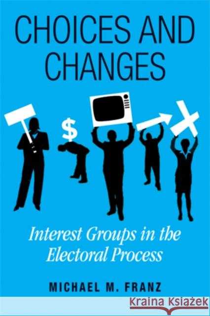 Choices and Changes: Interest Groups in the Electoral Process Michael M. Franz 9781592136735 Temple University Press - książka