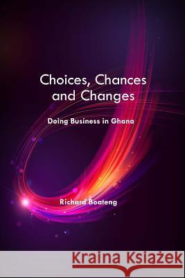 Choices, Chances and Changes - Doing Business in Ghana Richard Boateng Richard Boateng 9781539626299 Createspace Independent Publishing Platform - książka