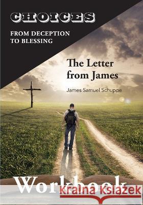 Choices: From Decition to Blessing: The Letter from James Workbook: From Deception to Blessing James Schuppe   9781956033069 Shenandoah Press - książka
