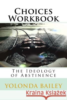 Choices Workbook: The Ideology of Abstinence Yolonda Bailey 9781522989714 Createspace Independent Publishing Platform - książka