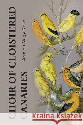 Choir of Cloistered Canaries: A Historical Novel Armida Nagy Rose 9781646284849 Page Publishing, Inc - książka