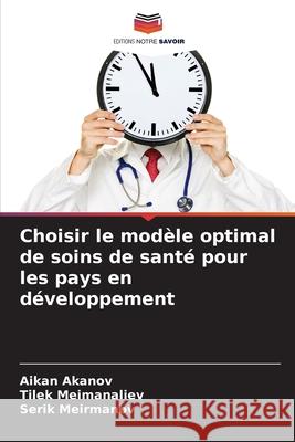Choisir le modèle optimal de soins de santé pour les pays en développement Akanov, Aikan, Meimanaliev, Tilek, Meirmanov, Serik 9786208476434 Editions Notre Savoir - książka