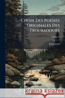 Choix Des Poésies Originales Des Troubadours, Volume 6 Raynouard 9781144043887  - książka