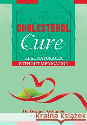 Cholesterol Cure: : Heal Naturally, Without Medication George John Georgiou 9789925569168 G.M.G. Da Vinci Health Ltd - książka