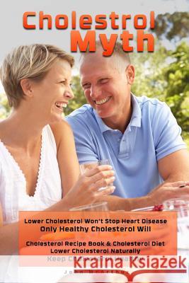 Cholesterol Myth: Lower Cholesterol Won't Stop Heart Disease Only Healthy Cholesterol Will Cholesterol Recipe Book & Cholesterol Diet Lo John McArthur Cheri Merz 9781495308352 Createspace - książka