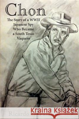 Chon: The Story of a WWII Japanese Spy Who Became a South Texas Vaquero Ricardo D. Palacios 9780996747325 MCM Books - książka