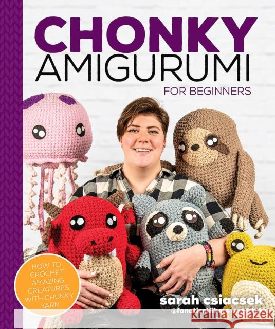 Chonky Amigurumi: How to Crochet Amazing Critters & Creatures with Chunky Yarn Sarah Csiacsek 9780744059205 Alpha Books - książka