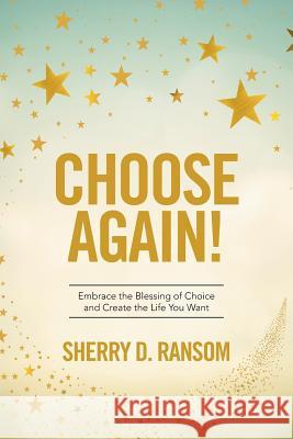 Choose Again!: Embrace the Blessing of Choice and Create the Life You Want Sherry D. Ransom 9781524572815 Xlibris - książka