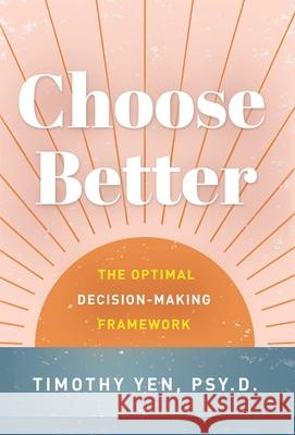 Choose Better: The Optimal Decision-Making Framework Timothy Yen 9781544518190 Lioncrest Publishing - książka