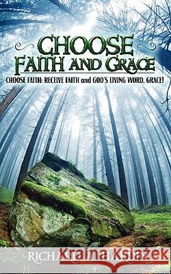 Choose Faith and Grace: Choose Faith: Receive Faith and God's Living Word, Grace! Richard A. Hardin 9781453664438 Createspace - książka