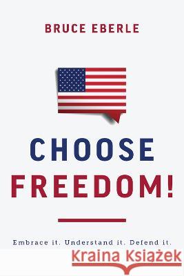 Choose Freedom!: Embrace It. Understand It. Defend It. Bruce Eberle 9781645720881 Republic Book Publishers - książka