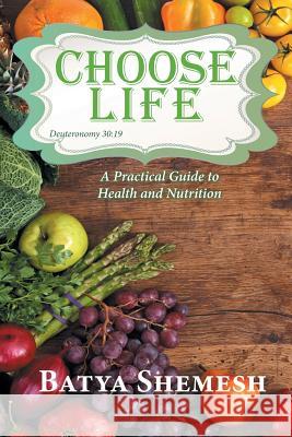 Choose Life: A Practical Guide to Health and Nutrition Batya Shemesh 9781950256471 Toplink Publishing, LLC - książka