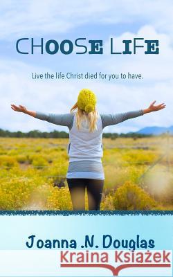 Choose Life: Live the life Christ died for you to have. Douglas, Joanna N. 9780993585609 True Freedom Books - książka