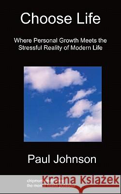 Choose Life: Where Personal Growth Meets the Stressful Reality of Modern Life Paul Johnson 9781849912426 Chipmunkapublishing - książka