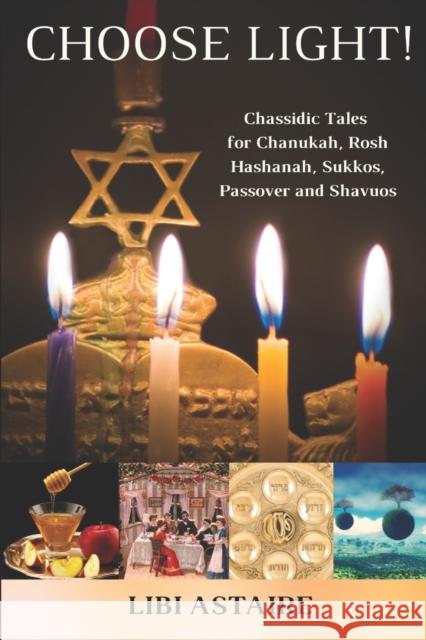 Choose Light!: Chassidic Tales for Chanukah, Rosh Hashanah, Sukkos, Passover & Shavuos Libi Astaire 9781503136519 Createspace - książka