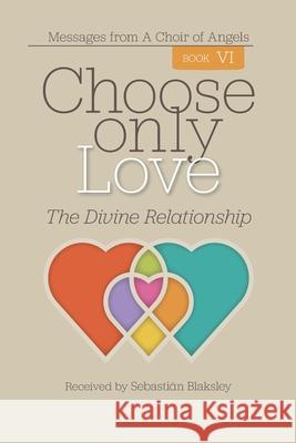 Choose Only Love: The Divine Relationship Sebasti Blaksley 9781584696896 Take Heart Publications - książka