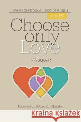 Choose Only Love: Wisdom: Wisdom Sebasti Blaksley 9781584696858 Take Heart Publications - książka