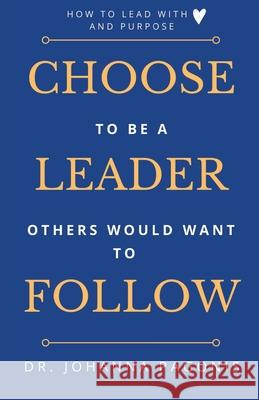 Choose to be a leader others would want to follow: How to lead with heart and purpose Laura Neilson Bonikowsky Johanna Pagonis 9781777156107 Johanna Pagonis - książka