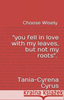 Choose Wisely: (You fell in love with my leaves but not my roots) Tania-Cyrena Cyrus 9781523228249 Createspace Independent Publishing Platform - książka