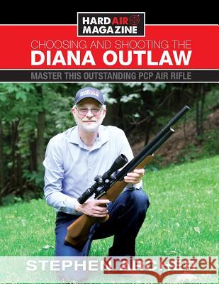 Choosing And Shooting The Diana Outlaw: Master This Outstanding PCP Air Rifle Archer, Stephen W. 9780692195109 Archer Airguns Inc. - książka