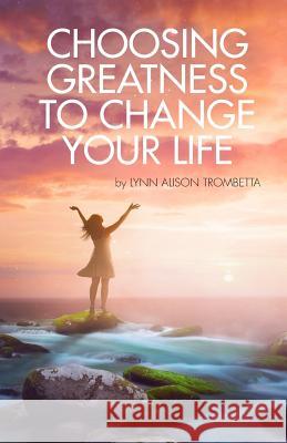 Choosing Greatness to Change Your Life Lynn Alison Trombetta 9780974487823 Larksong Productions - książka