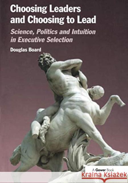 Choosing Leaders and Choosing to Lead: Science, Politics and Intuition in Executive Selection Douglas Board   9781138274587 Routledge - książka