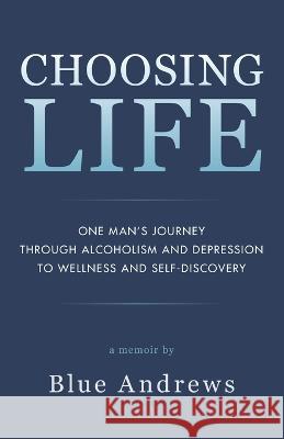 Choosing Life: One man's journey through alcoholism and depression to wellness and self-discovery Blue Andrews   9781643880037 Luminare Press - książka