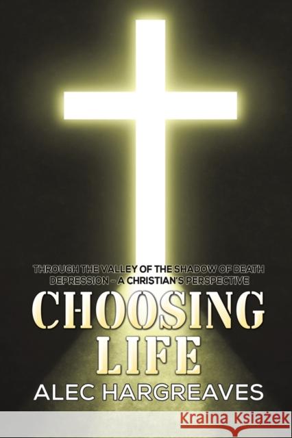 Choosing Life: Through the valley of the shadow of death Depression - A Christian's perspective Alec Hargreaves 9781398446670 Austin Macauley Publishers - książka