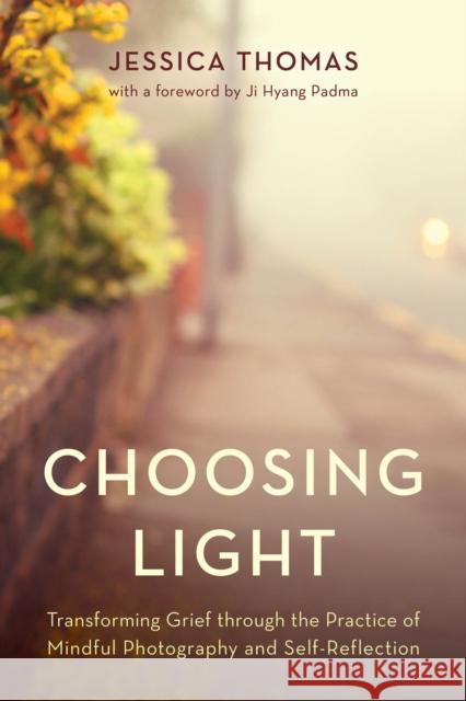 Choosing Light: Transforming Grief through the Practice of Mindful Photography and Self-Reflection Jessica Thomas 9781538193181 Rowman & Littlefield Publishers - książka