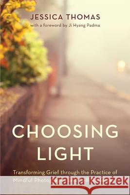 Choosing Light: Transforming Grief through the Practice of Mindful Photography and Self-Reflection Jessica Thomas 9781538193198 Rowman & Littlefield Publishers - książka