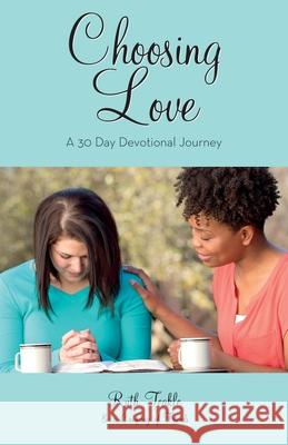 Choosing Love: A 30 Day Devotional Journey Ruth Teakle, Shelly Calcagno, Rachelle Mainse 9781486621378 Word Alive Press - książka
