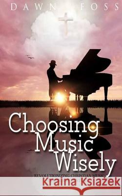 Choosing Music Wisely: Revolutionizing Christian Music in the 21st Century Dawn Foss 9781545141625 Createspace Independent Publishing Platform - książka