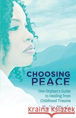 Choosing Peace: One Orphan's Guide to Healing from Childhood Trauma O'Neale, Shalita 9781734708400 Fostering Change Network LLC - książka